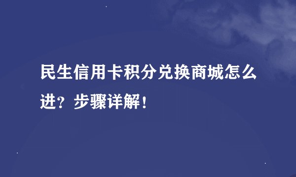 民生信用卡积分兑换商城怎么进？步骤详解！