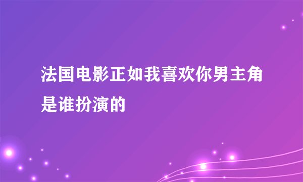 法国电影正如我喜欢你男主角是谁扮演的