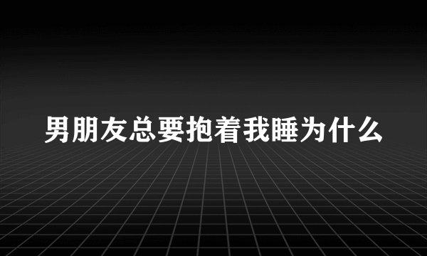 男朋友总要抱着我睡为什么