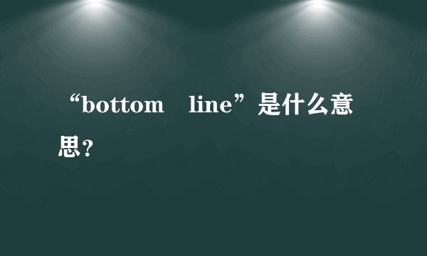“bottom line”是什么意思？