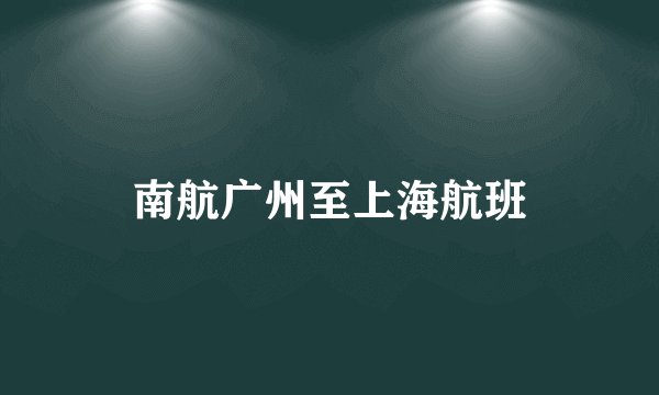 南航广州至上海航班