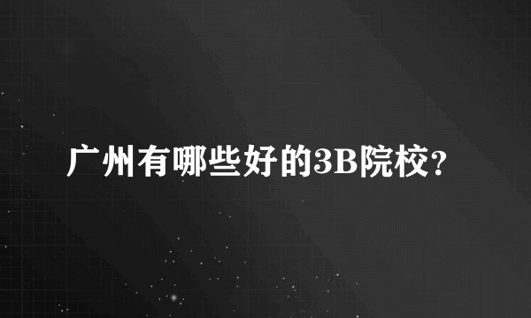 广州有哪些好的3B院校？