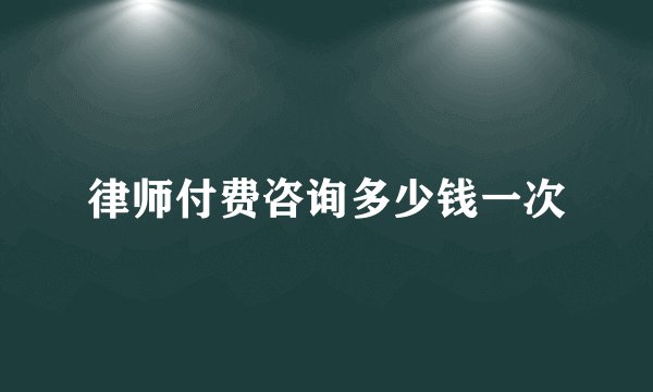 律师付费咨询多少钱一次