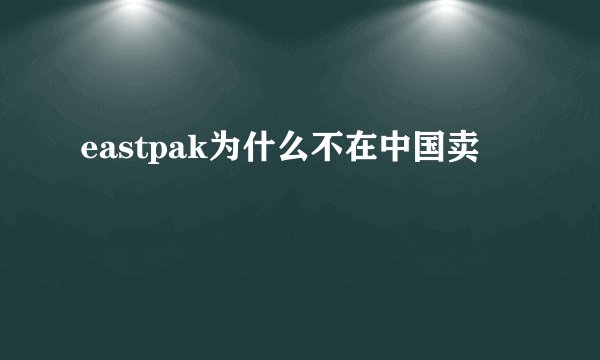 eastpak为什么不在中国卖