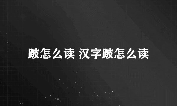 跛怎么读 汉字跛怎么读