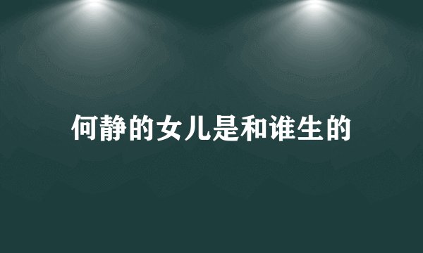 何静的女儿是和谁生的