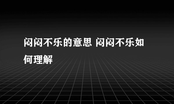 闷闷不乐的意思 闷闷不乐如何理解