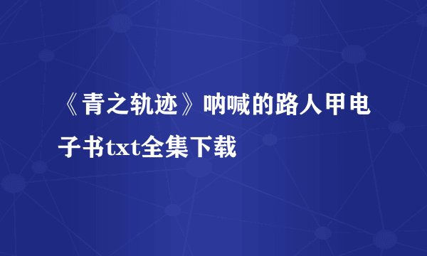 《青之轨迹》呐喊的路人甲电子书txt全集下载