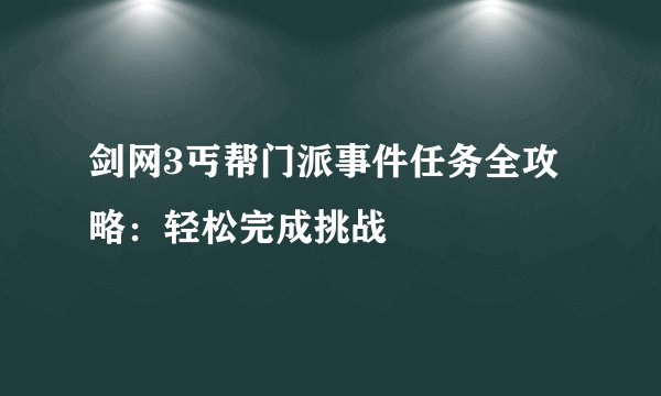 剑网3丐帮门派事件任务全攻略：轻松完成挑战