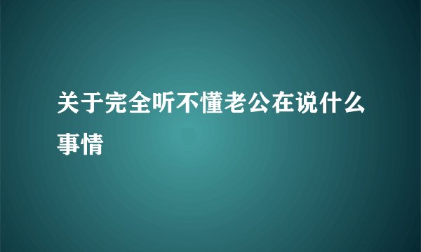 关于完全听不懂老公在说什么事情