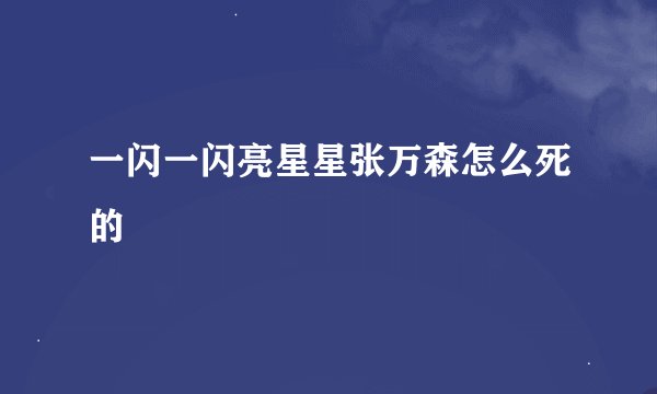 一闪一闪亮星星张万森怎么死的
