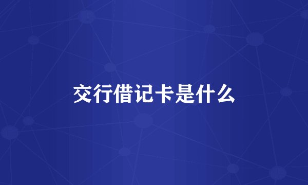 交行借记卡是什么