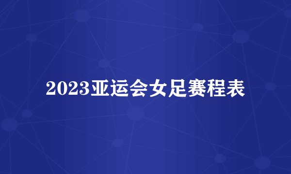 2023亚运会女足赛程表