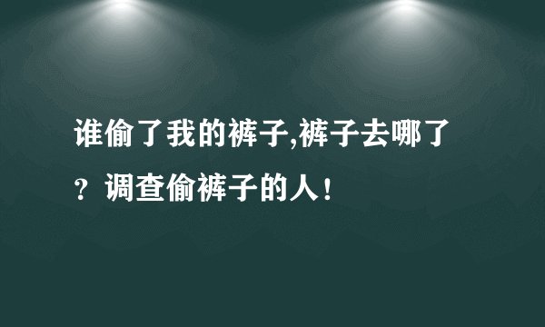 谁偷了我的裤子,裤子去哪了？调查偷裤子的人！