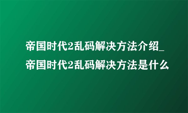 帝国时代2乱码解决方法介绍_帝国时代2乱码解决方法是什么