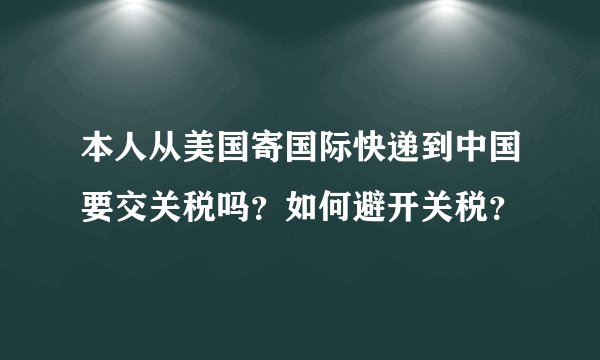 本人从美国寄国际快递到中国要交关税吗？如何避开关税？
