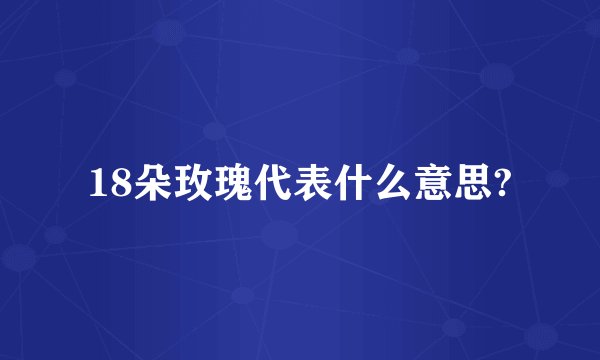 18朵玫瑰代表什么意思?