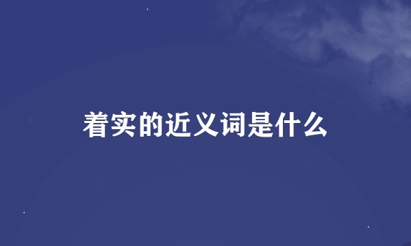 着实的近义词是什么