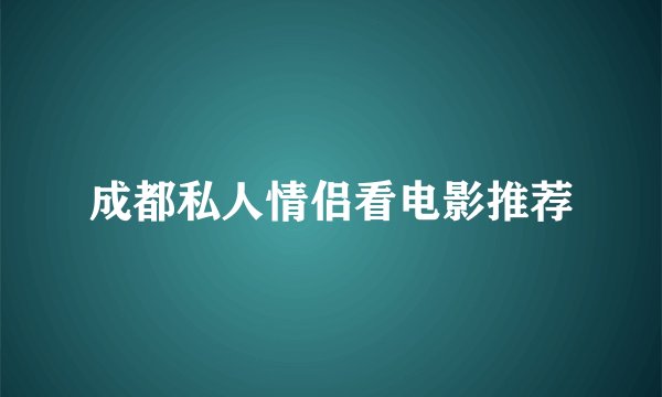 成都私人情侣看电影推荐