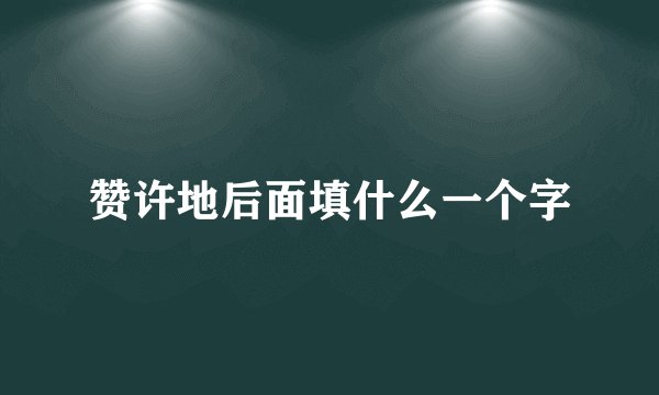 赞许地后面填什么一个字
