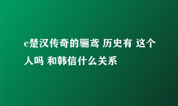 c楚汉传奇的骊鸢 历史有 这个人吗 和韩信什么关系