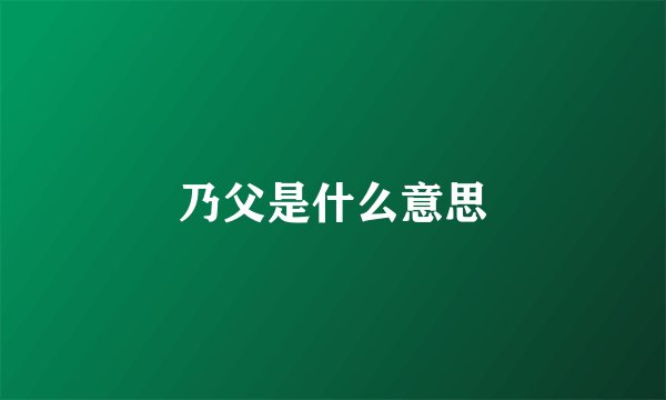 乃父是什么意思