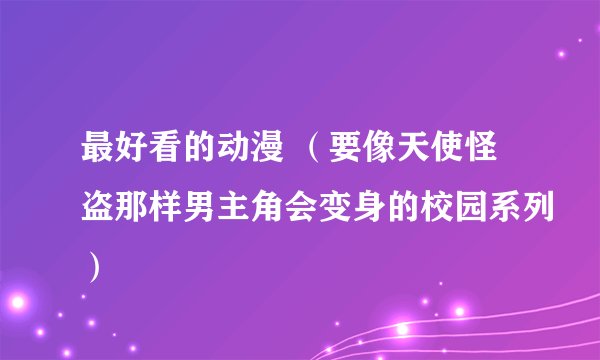 最好看的动漫 （要像天使怪盗那样男主角会变身的校园系列）