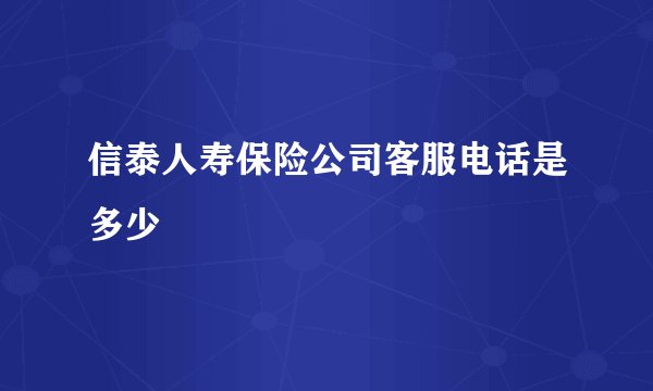 信泰人寿保险公司客服电话是多少