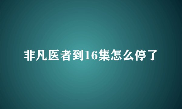 非凡医者到16集怎么停了