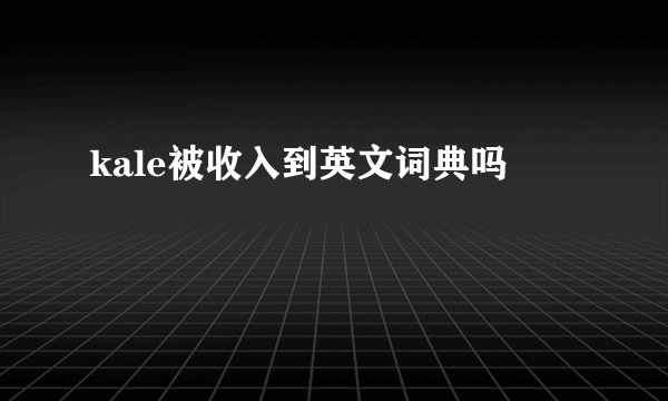 kale被收入到英文词典吗