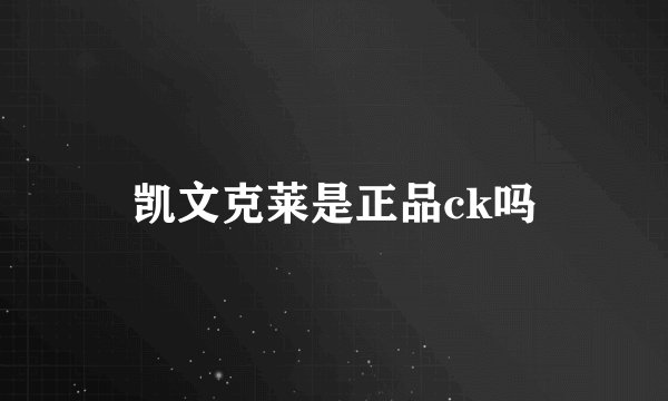 凯文克莱是正品ck吗
