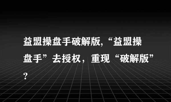 益盟操盘手破解版,“益盟操盘手”去授权，重现“破解版”？
