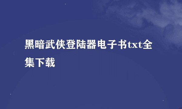 黑暗武侠登陆器电子书txt全集下载