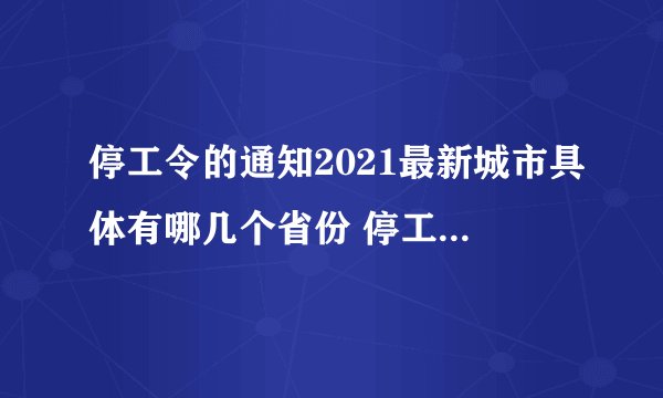 停工令的通知2021最新城市具体有哪几个省份 停工令的通知2021最新城市名单