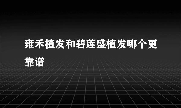 雍禾植发和碧莲盛植发哪个更靠谱