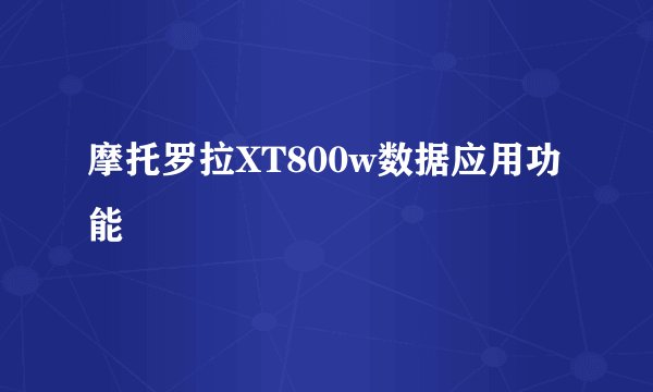 摩托罗拉XT800w数据应用功能