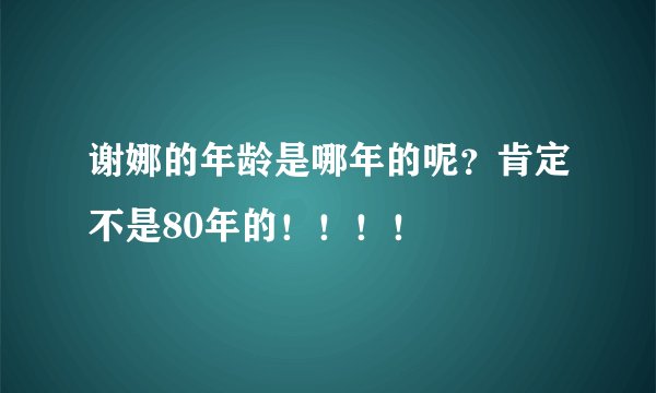 谢娜的年龄是哪年的呢？肯定不是80年的！！！！
