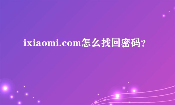 ixiaomi.com怎么找回密码？