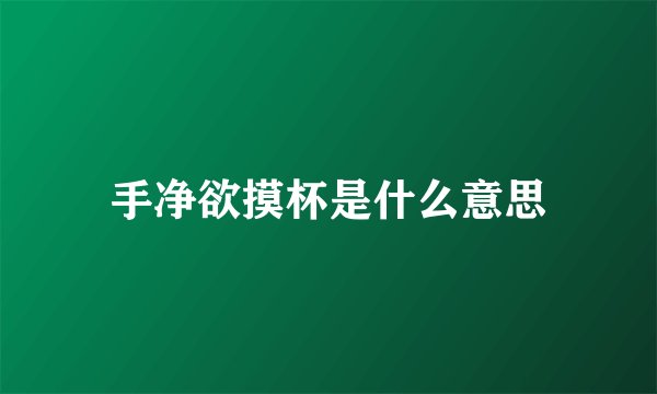手净欲摸杯是什么意思