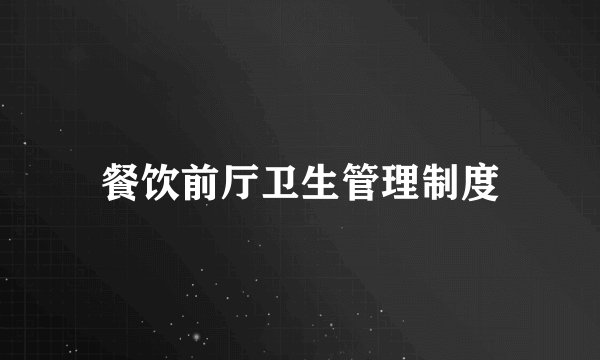 餐饮前厅卫生管理制度