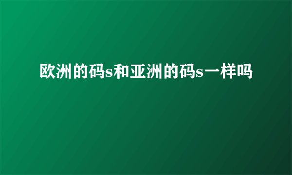 欧洲的码s和亚洲的码s一样吗