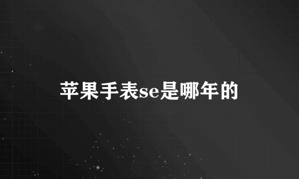 苹果手表se是哪年的