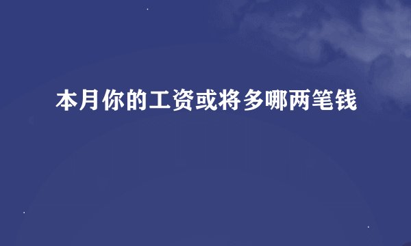 本月你的工资或将多哪两笔钱