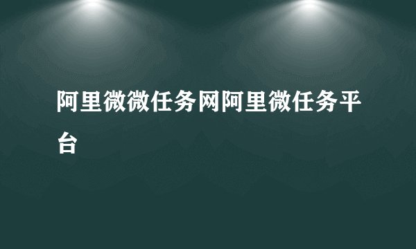 阿里微微任务网阿里微任务平台