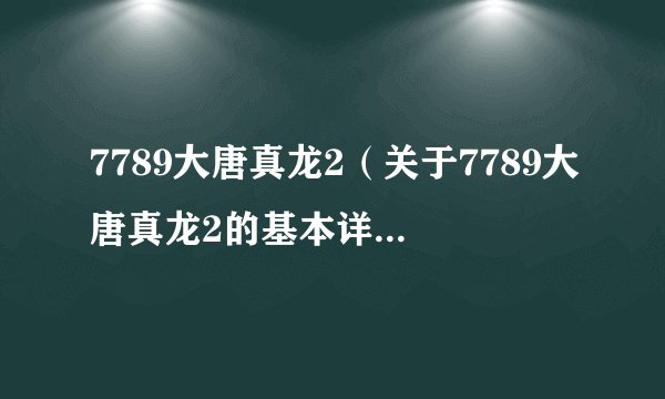 7789大唐真龙2（关于7789大唐真龙2的基本详情介绍）