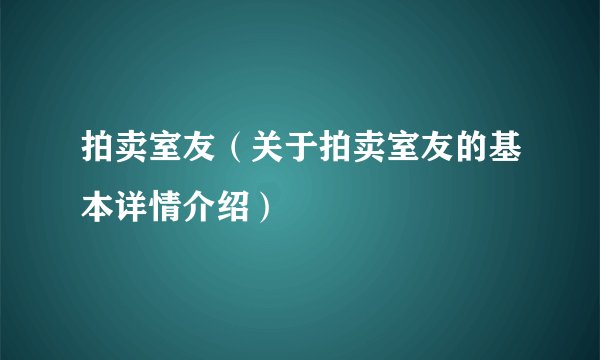 拍卖室友（关于拍卖室友的基本详情介绍）