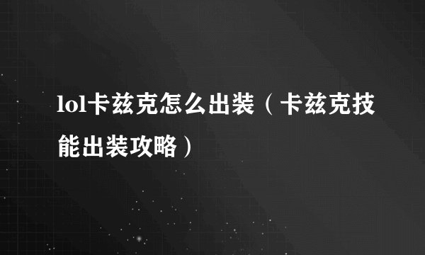 lol卡兹克怎么出装（卡兹克技能出装攻略）