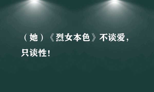 （她）《烈女本色》不谈爱，只谈性！