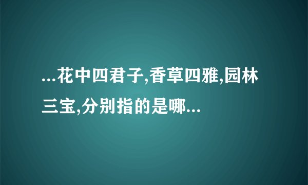 ...花中四君子,香草四雅,园林三宝,分别指的是哪些花卉?