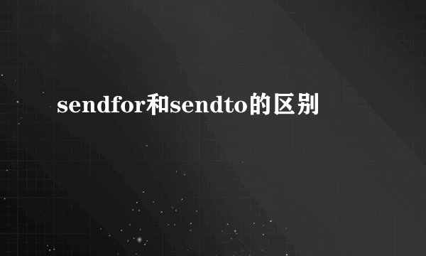 sendfor和sendto的区别